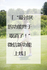 “最讨厌的功能终于取消了！”微信新功能上线